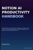Notion Ai Productivity Handbook: Master AI Agents, Smart Workspaces, Databases, Automation, Content Generation, Knowledge Management, and Workflow ... for Maximum Personal and Team Productivity