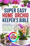 The Super Easy Home Orchid Keeper's Bible: A Complete Beginner's Guide to Indoor Orchid Care