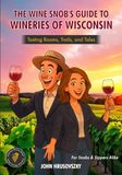 The Wine Snob's Guide To Wineries of Wisconsin: Tasting Rooms, Trails, and Tales
