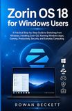 Zorin Libri GmbH Zorin OS 18 for Windows Users: A Practical Step-by-Step Guide to Switching from Windows, Installing Zorin OS, Running Windows Apps, Gaming, Productivity, Security, and Everyday Computing