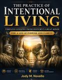 The Practice Of Intentional Living: Timeless Lessons from History's Great Minds for a Life of Purpose and Clarity