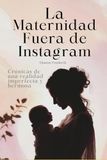 La maternidad fuera de Instagram: Crónicas de una realidad imperfecta y hermosa