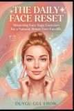 THE DAILY FACE RESET: Mastering Face Yoga Exercises for a Natural, Botox-Free Facelift.