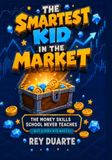 The Smartest Kid in the Market: The Money Skills School Never Teaches (But Every Kid Needs)