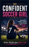 The Confident Soccer Girl: Mental Skills for Confidence, Resilience, Pressure, Mistakes, and Believing in Yourself
