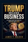 TRUMP MEANS BUSINESS: What Donald Trump's Most Memorable Words Reveal About Power, Persuasion, and Execution