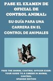 Pase el Examen de Oficial de Control Animal: Su Guía para una Carrera en el Control de Animales: Pass the Animal Control Officer Exam: Your Guide to a Career in Animal Control