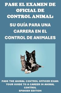 Pase el Examen de Oficial de Control Animal: Su Guía para una Carrera en el Control de Animales: Pass the Animal Control Officer Exam: Your Guide to a Career in Animal Control