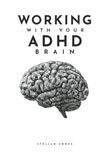 Working ADHD Brain: A Practical Guide to Stop Overwhelm, Manage Time, and Turn Chaos into Consistency Without the Burnout