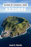 GUIDA Azzorre GUIDA DI VIAGGIO AZZORRE 2026: `Da São Miguel a Flores: itinerari epici tra le isole, escursioni ai laghi craterici, festival nascosti e consigli locali