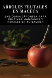 Arboles frutales en maceta - Sabiduria Jáponesa para Cultivar Manzanos y Perales en tu Balcón: Guía práctica de cultivo en maceta: poda, injerto, ... anual para manzanos y perales urbanos.