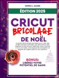 CRICUT, BRICOLAGE DE NOËL: Le guide ultime étape par étape pour créer des projets de fêtes rentables, des décorations, des cadeaux et plus encore