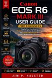 Canon EOS R6 Mark III User Guide for Beginners: Step by Step Handbook to Master Camera Setup, Custom Settings and Essential Techniques to Capture Better Photos and Videos