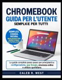 CHROMEBOOK Guide de l'utilisateur : Le guide complet étape par étape pour débutants sur la configuration, les applications Google, la sécurité en ligne et l'utilisation quotidienne.