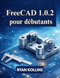 FreeCAD FreeCAD 1.0.2 pour débutants: Guide pratique de modélisation, de dessin et d'assemblage 3D