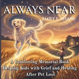 Always Near: A Comforting Memorial Book Helping Kids with Grief and Healing After Pet Loss