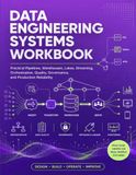 Data Engineering Systems Workbook: Practical Pipelines, Warehouses, Lakes, Streaming, Orchestration, Quality, Governance, and Production Reliability