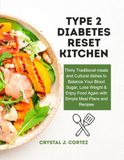 Type 2 Diabetes Reset Kitchen: Thirty Traditional meals and Cultural dishes to Balance Your Blood Sugar, Lose Weight & Enjoy Food Again with Simple Meal Plans and Recipes