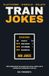 Train Jokes: 400 Terrible Jokes for Railway Enthusiasts: A Funny Gift for Anyone Who Knows Which Unit Is Running