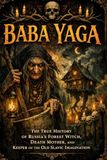 Baba Yaga: The True History of Russia's Forest Witch, Death Mother, and Keeper of the Old Slavic Imagination