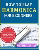 How Harmonica How to Play Harmonica for Beginners: Learn Scales, Chords, Breathing Techniques, Blues Riffs, and Easy Songs Step by Step