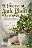 The Observant Jade Plant Grower: Guide to Care, Propagation, Troubleshooting, Pest Management, and Seasonal Transitions for Crassula ovata