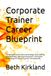 Corporate Trainer Career Blueprint: The Complete Guide to Instructional Design, Adult Learning, Facilitation Skills, Learning & Development, Training ... a Successful Corporate Training Business