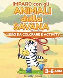Imparo con gli Animali della Savana: Libro da colorare e activity per bambini 3-6 anni