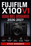 Fujifilm X100VI Guia del Usuario 2026-2027: Domina los Ajustes, Simulaciones de Pelicula y Fotografia Callejera para Obtener Resultados Profesionales