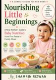Nourishing Little Beginnings: A New Mother's Guide to Baby Nutrition from First Feeds to Family Meals