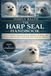 THE HARP SEAL HANDBOOK: The Complete Natural History, Behavior, Ecology, and Conservation Guide to Harp Seals of the Arctic and North Atlantic