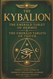 The Kybalion The Emerald Tablet of Hermes & The Emerald Tablets of Thoth: Three Classic Works of Hermetic Philosophy, Alchemy and Esoteric Wisdom