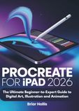 PROCREATE FOR IPAD 2026: The Ultimate Beginner-to-Expert Guide to Digital Art, Illustration and Animation