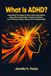 What ADHD: Everything You Need to Know About Symptoms, Executive Dysfunction, Treatment Options, and Thriving at Work, Home, and in Relationships