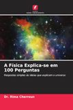 A Física Explica-se em 100 Perguntas: Respostas simples às ideias que explicam o universo