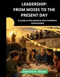 LEADERSHIP: FROM MOSES TO THE PRESENT DAY: A study on the patterns that transform communitiesGus