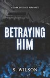 Betraying Him: A Dark College Romance