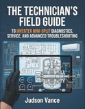 The Technician’s Field Guide To Inverter Mini-Split Diagnostics, Service, And Advanced Troubleshooting