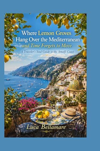 Where Amalfi Coast: Where Lemon Groves Hang Over the Mediterranean and Time Forgets to Move: A Traveler's Soul Guide
