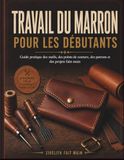 TRAVAIL DU MARRON: Guide pratique des outils, des points de couture, des patrons et des projets faits main