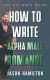 How to Write Alpha Male Romance: The Ultimate Guide