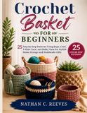 Crochet Basket for Beginners: 25 Step-by-Step Patterns Using Rope, Cord, T-Shirt Yarn, and Bulky Yarn for Stylish Home Storage and Handmade Gifts