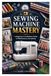 SEWING MACHINE MASTERY: A Beginner's Confidence Guide to Maintenance and Upkeep