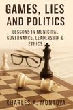 Games, Lies and Politics: Lessons in Municipal Governance, Leadership, and Ethics
