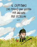 Il capitano che fermò una guerra per salvare due uccellini. Ediz. illustrata
