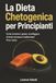 La Dieta Chetogenica per Principianti: Come bruciare i grassi, sconfiggere la fame nervosa e trasformare il tuo corpo