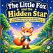 The Little Fox and the Hidden Star: A Magical Adventure Story for Kids Ages 4-8 About Friendship, Courage, and Never Giving Up