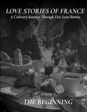 Love Stories of France: The Beginning A French Cookbook with Five Romantic Stories, Authentic Recipes, and Beautiful Food Photography