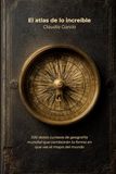 El atlas de lo increíble: 500 datos curiosos de geografía mundial que cambiarán la forma en que ves el mapa del mundo