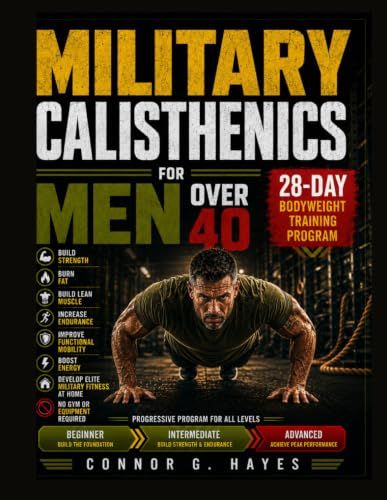 MILITARY CALISTHENICS FOR MEN OVER 40: The Ultimate 28-Day Bodyweight Training and Workout Program to Build Strength, Burn Fat, Build Lean Muscle, ... Boost Energy | No Gym or Equipment Required